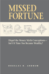 Title: Missed Fortune: Dispel the Money Myth-Conceptions-Isn't It Time You Became Wealthy?, Author: Douglas R. Andrew