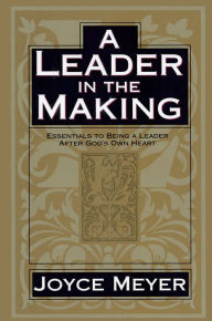 Title: A Leader in the Making: Essentials to Being a Leader After God's Own Heart, Author: Joyce Meyer