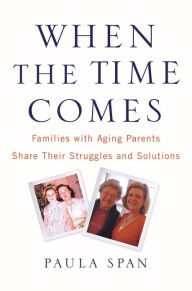 Title: When the Time Comes: Families with Aging Parents Share Their Struggles and Solutions, Author: Paula Span