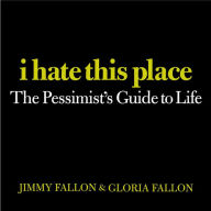 Title: I Hate This Place: The Pessimist's Guide to Life, Author: Jimmy Fallon