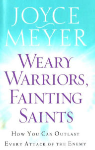 Title: Weary Warriors, Fainting Saints: How You Can Outlast Every Attack of the Enemy, Author: Joyce Meyer