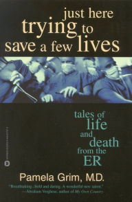 Title: Just Here Trying to Save a Few Lives: Tales of Life and Death from the ER, Author: Pamela Grim MD