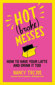 Title: Hot (broke) Messes: How to Have Your Latte and Drink It Too, Author: Nancy Trejos