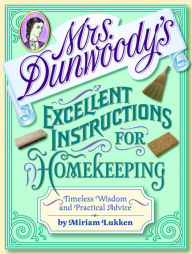 Title: Mrs. Dunwoody's Excellent Instructions for Homekeeping: Timeless Wisdom and Practical Advice, Author: Miriam Lukken