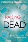 Raising the Dead: A Doctor Encounters the Miraculous