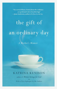 Title: The Gift of an Ordinary Day: A Mother's Memoir, Author: Katrina Kenison