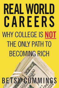 Title: Real World Careers: Why College Is Not the Only Path to Becoming Rich, Author: Betsy Cummings