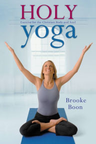Title: Holy Yoga: Exercise for the Christian Body and Soul, Author: Brooke Boon