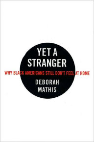 Title: Yet a Stranger: Why Black Americans Still Don't Feel at Home, Author: Deborah Mathis