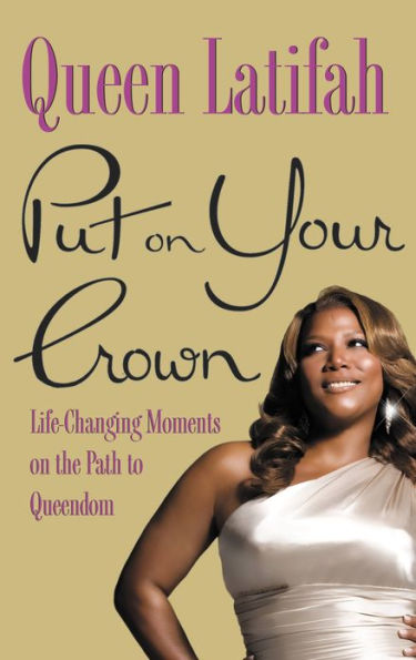 Put on Your Crown: Life-Changing Moments on the Path to Queendom