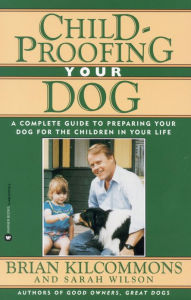 Title: Childproofing Your Dog: A Complete Guide to Preparing Your Dog for the Children in Your Life, Author: Brian Kilcommons