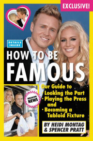 Title: How to Be Famous: Our Guide to Looking the Part, Playing the Press, and Becoming a Tabloid Fixture, Author: Heidi Montag