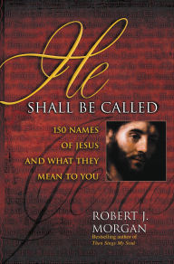 Title: He Shall Be Called: 150 Names of Jesus and What They Mean to You, Author: Robert J. Morgan