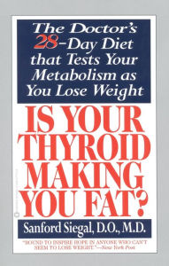 Title: Is Your Thyroid Making You Fat: The Doctor's 28-Day Diet that Tests Your Metabolism as You Lose Weight, Author: Sanford Siegal DO
