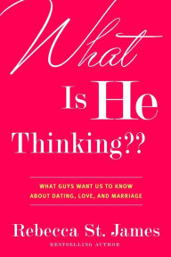 Title: What Is He Thinking??: What Guys Want Us to Know About Dating, Love, and Marriage, Author: Rebecca St. James