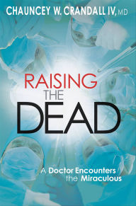 Title: Raising the Dead: A Doctor Encounters the Miraculous, Author: Chauncey Crandall