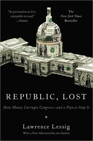 Republic, Lost: How Money Corrupts Congress--and a Plan to Stop It