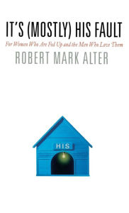 Title: It's (Mostly) His Fault: For Women Who Are Fed Up and the Men Who Love Them, Author: Robert Mark Alter
