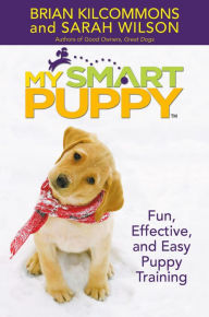 Title: My Smart Puppy (TM): Fun, Effective, and Easy Puppy Training, Author: Brian Kilcommons