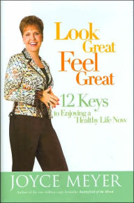 Look Great, Feel Great: 12 Keys to Enjoying a Healthy Life Now