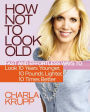 How Not to Look Old: Fast and Effortless Ways to Look 10 Years Younger, 10 Pounds Lighter, 10 Times Better