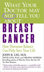 Title: What Your Doctor May Not Tell You about Breast Cancer: How Hormone Balance Can Help Save Your Life, Author: John R. Lee MD