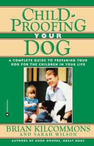 Title: Childproofing Your Dog: A Complete Guide to Preparing Your Dog for the Children in Your Life, Author: Brian Kilcommons