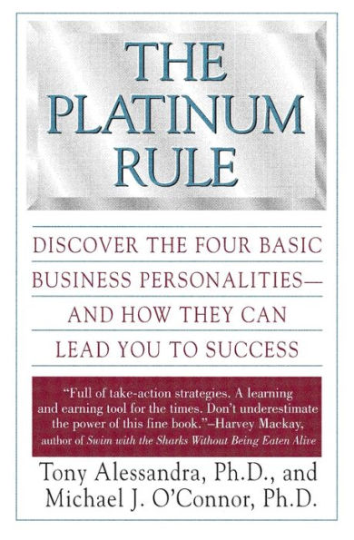 The Platinum Rule: Discover the Four Basic Business Personalities andHow They Can Lead You to Success