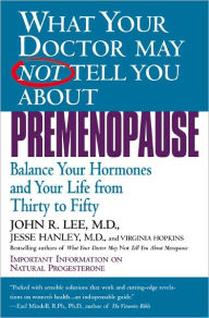 Title: What Your Doctor May Not Tell You about Premenopause: Balance Your Hormones and Your Life from Thirty to Fifty, Author: John R. Lee MD