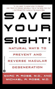 Title: Save Your Sight!: Natural Ways to Prevent and Reverse Macular Degeneration, Author: Marc R. Rose MD