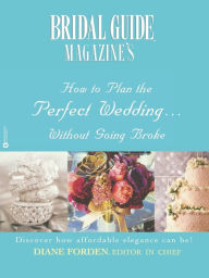 Title: Bridal Guide Magazine's How to Plan the Perfect Wedding...without Going Broke, Author: Diane Forden