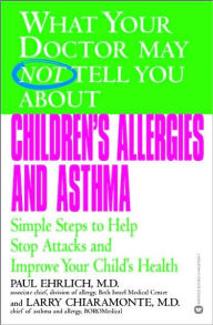 What Your Doctor May Not Tell You about Children's Allergies and Asthma: Simple Steps to Help Stop Attacks and Improve Your Child's Health