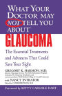 What Your Doctor May Not Tell You about Glaucoma: The Essential Treatments and Advances that Could Save Your Sight