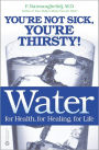 Water for Health, for Healing, for Life: You're Not Sick, You're Thirsty!