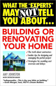 What the Experts May Not Tell You About Building or Renovating Your Home