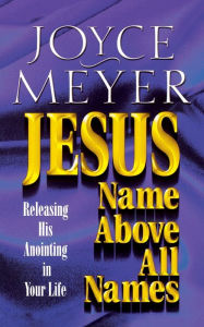 Title: Jesus--Name above All Names: Releasing His Anointing in Your Life, Author: Joyce Meyer
