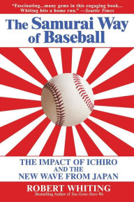 Title: The Samurai Way of Baseball: The Impact of Ichiro and the New Wave from Japan, Author: Robert Whiting