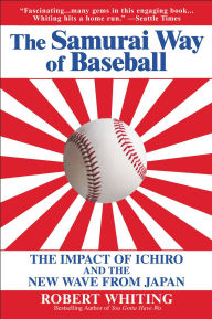 Title: The Samurai Way of Baseball: The Impact of Ichiro and the New Wave from Japan, Author: Robert Whiting
