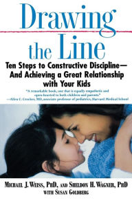 Title: Drawing the Line: Ten Steps to Constructive Discipline--And Achieving a Great Relationship with Your Kids, Author: Michael J. Weiss PhD