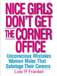 Nice Girls Don't Get the Corner Office : Unconscious Mistakes Women Make That Sabotage Their Careers