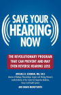 Save Your Hearing Now: The Revolutionary Program That Can Prevent and May Even Reverse Hearing Loss