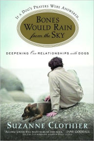 Title: Bones Would Rain from the Sky: Deepening Our Relationships with Dogs, Author: Suzanne Clothier