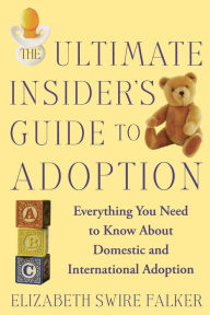 Title: The Ultimate Insider's Guide to Adoption: Everything You Need to Know About Domestic and International Adoption, Author: Elizabeth Swire Falker