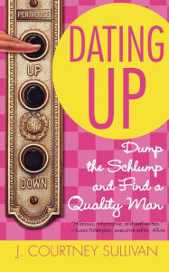 Title: Dating Up: Dump the Schlump and Find a Quality Man, Author: J. Courtney Sullivan