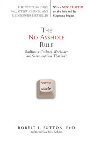 Title: The No Asshole Rule: Building a Civilized Workplace and Surviving One That Isn't, Author: Robert I. Sutton PhD