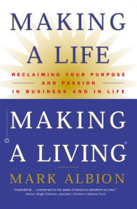 Title: Making a Life, Making a Living: Reclaiming Your Purpose and Passion in Business and in Life, Author: Mark Albion