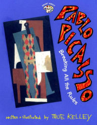 Title: Pablo Picasso: Breaking All the Rules: Breaking All the Rules, Author: True Kelley