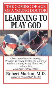 Title: Learning to Play God: The Coming of Age of a Young Doctor, Author: Robert Marion M.D.