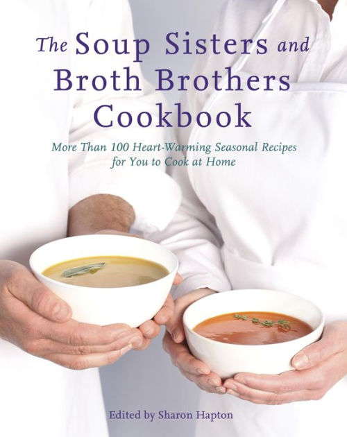 The Soup Sisters and Broth Brothers Cookbook More than 100 Heart