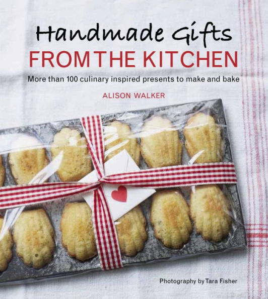 Handmade Gifts from the Kitchen: More than 100 Culinary Inspired Presents to Make and Bake: A Baking Book